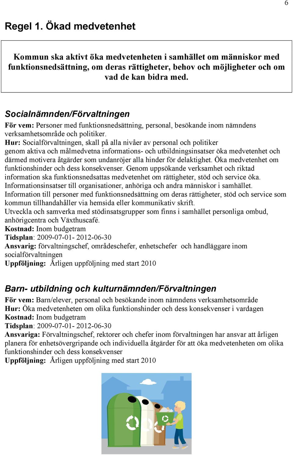 Hur: Socialförvaltningen, skall på alla nivåer av personal och politiker genom aktiva och målmedvetna informations- och utbildningsinsatser öka medvetenhet och därmed motivera åtgärder som undanröjer