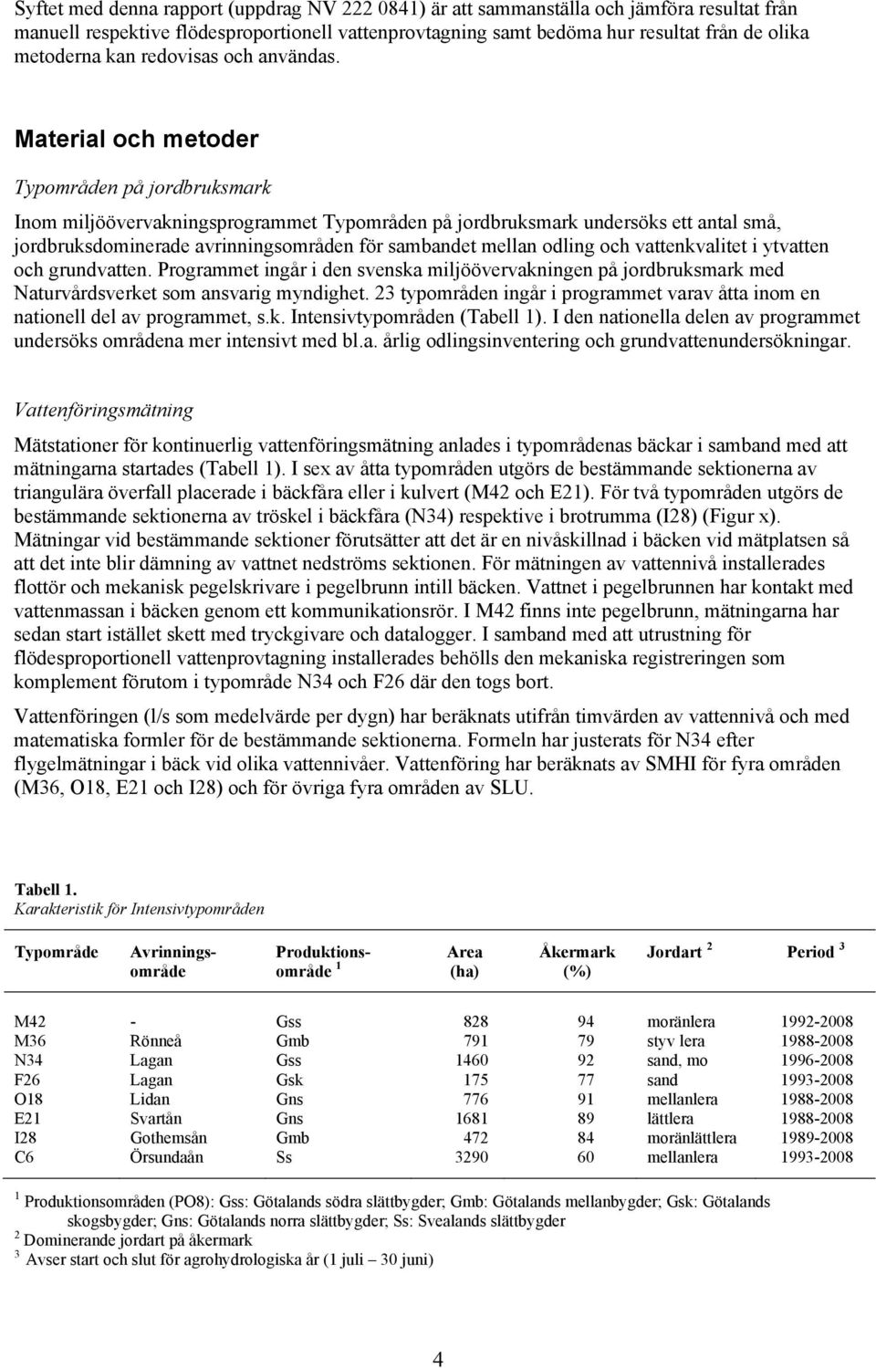 Material och metoder Typområden på jordbruksmark Inom miljöövervakningsprogrammet Typområden på jordbruksmark undersöks ett antal små, jordbruksdominerade avrinningsområden för sambandet mellan