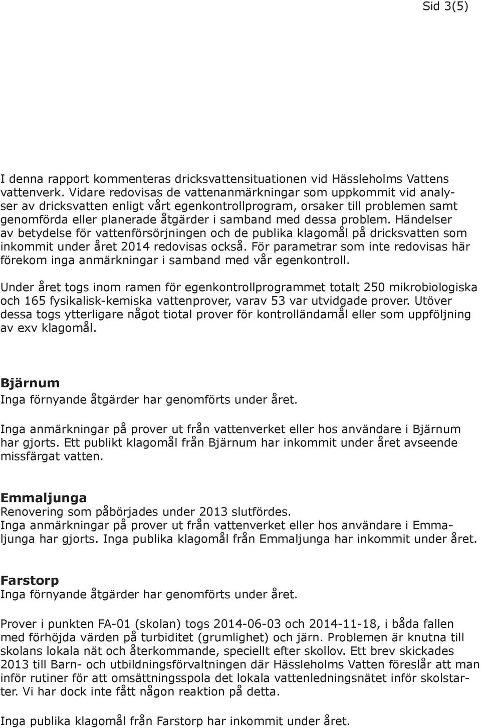 problem. Händelser av betydelse för vattenförsörjningen och de publika klagomål på dricksvatten som inkommit under året 2014 redovisas också.