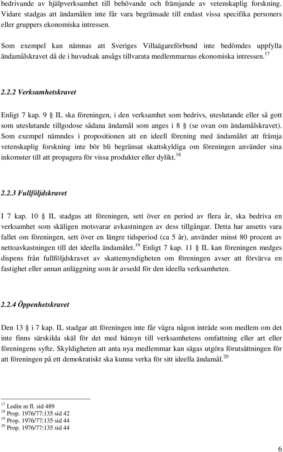 Som exempel kan nämnas att Sveriges Villaägareförbund inte bedömdes uppfylla ändamålskravet då de i huvudsak ansågs tillvarata medlemmarnas ekonomiska intressen. 17 2.2.2 Verksamhetskravet Enligt 7 kap.