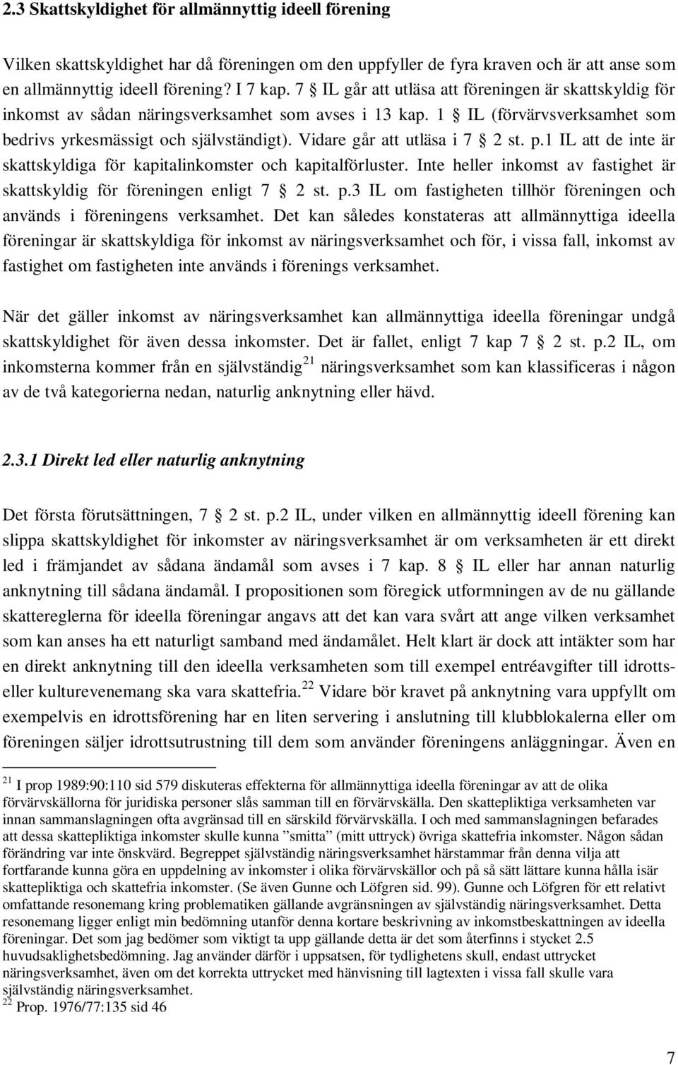 Vidare går att utläsa i 7 2 st. p.1 IL att de inte är skattskyldiga för kapitalinkomster och kapitalförluster. Inte heller inkomst av fastighet är skattskyldig för föreningen enligt 7 2 st. p.3 IL om fastigheten tillhör föreningen och används i föreningens verksamhet.