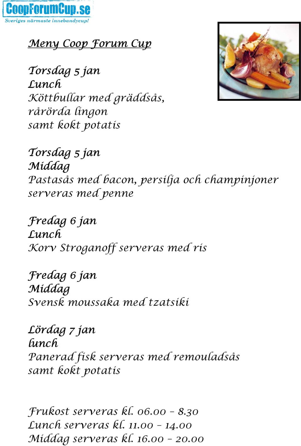 serveras med ris Fredag 6 jan Middag Svensk moussaka med tzatsiki Lördag 7 jan lunch Panerad fisk serveras med
