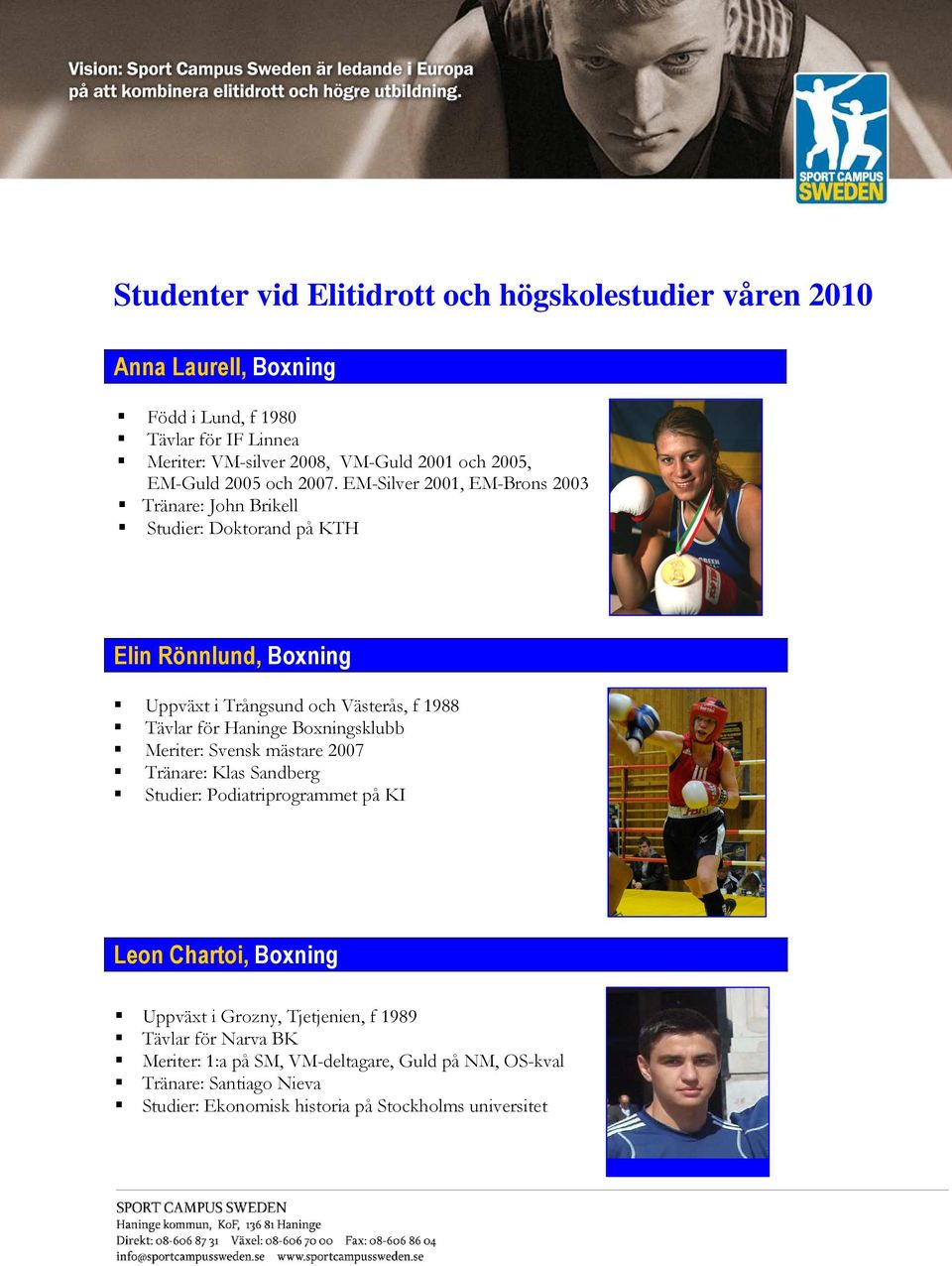 EM-Silver 2001, EM-Brons 2003 Tränare: John Brikell Studier: Doktorand på KTH Elin Rönnlund, Boxning Uppväxt i Trångsund och Västerås, f 1988 Tävlar för Haninge