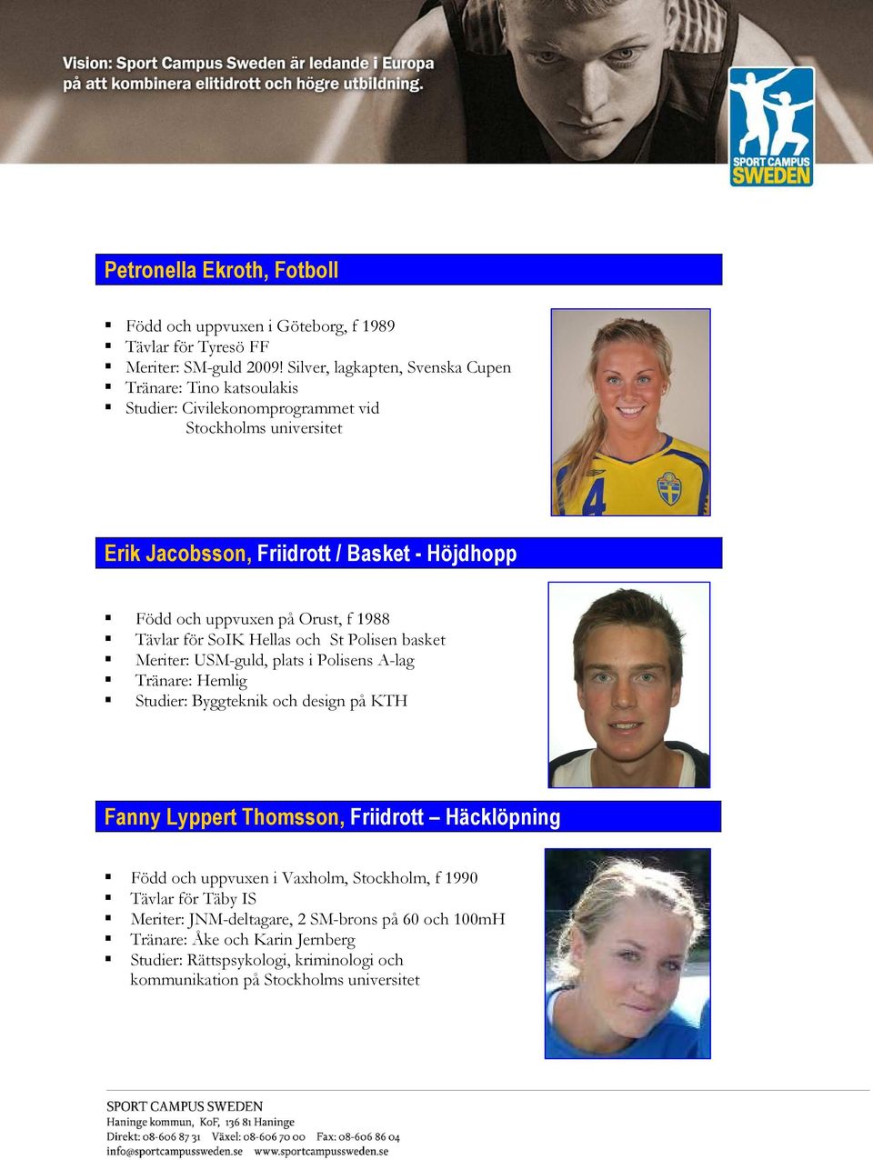 på Orust, f 1988 Tävlar för SoIK Hellas och St Polisen basket Meriter: USM-guld, plats i Polisens A-lag Tränare: Hemlig Studier: Byggteknik och design på KTH Fanny Lyppert