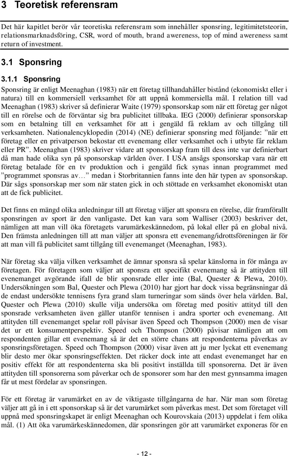 Sponsring 3.1.1 Sponsring Sponsring är enligt Meenaghan (1983) när ett företag tillhandahåller bistånd (ekonomiskt eller i natura) till en kommersiell verksamhet för att uppnå kommersiella mål.