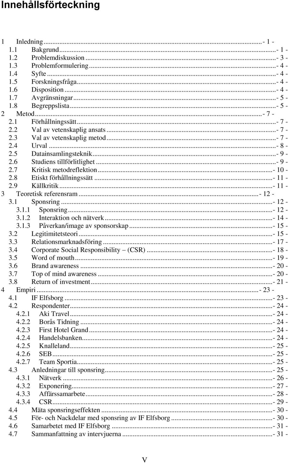 6 Studiens tillförlitlighet...- 9-2.7 Kritisk metodreflektion...- 10-2.8 Etiskt förhållningssätt...- 11-2.9 Källkritik...- 11-3 Teoretisk referensram...- 12-3.1 Sponsring...- 12-3.1.1 Sponsring...- 12-3.1.2 Interaktion och nätverk.