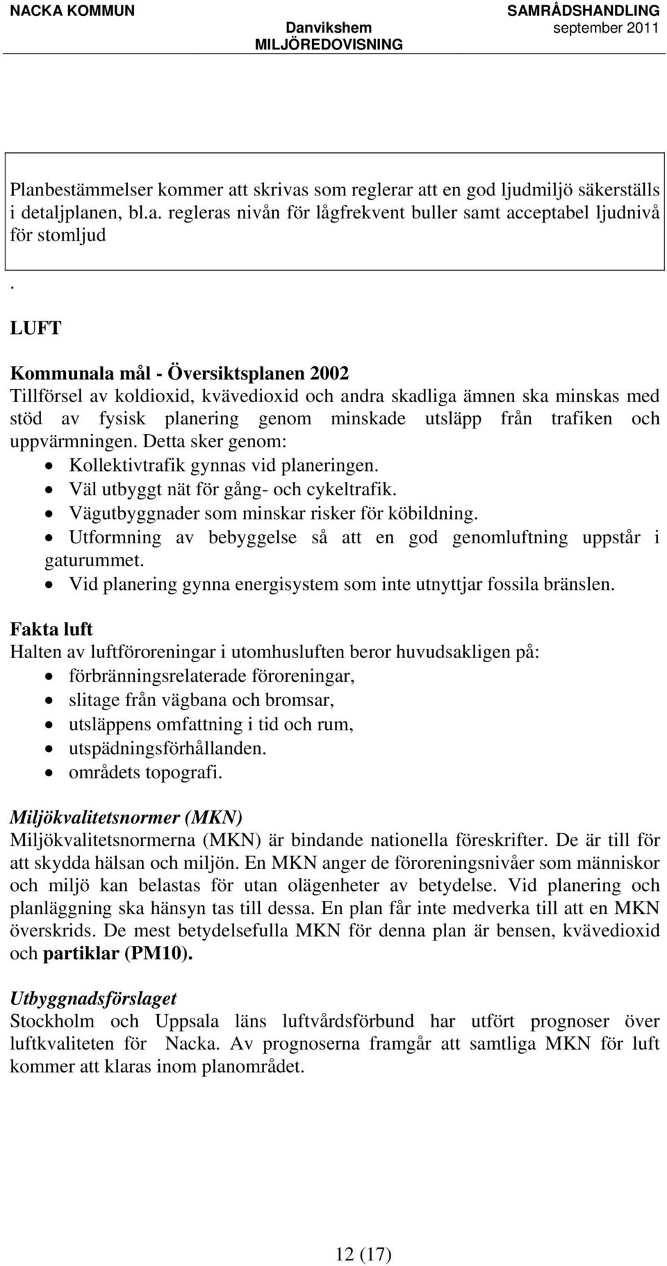 Detta sker genom: Kollektivtrafik gynnas vid planeringen. Väl utbyggt nät för gång- och cykeltrafik. Vägutbyggnader som minskar risker för köbildning.