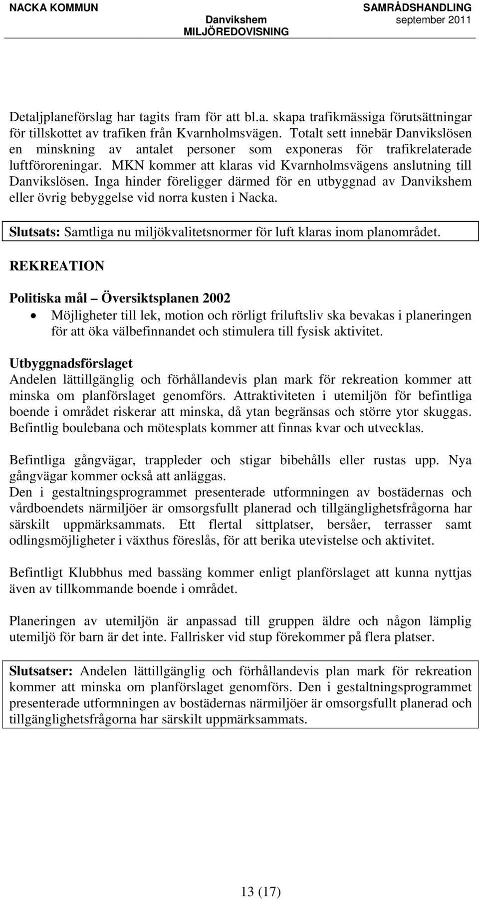 Inga hinder föreligger därmed för en utbyggnad av Danvikshem eller övrig bebyggelse vid norra kusten i Nacka. Slutsats: Samtliga nu miljökvalitetsnormer för luft klaras inom planområdet.