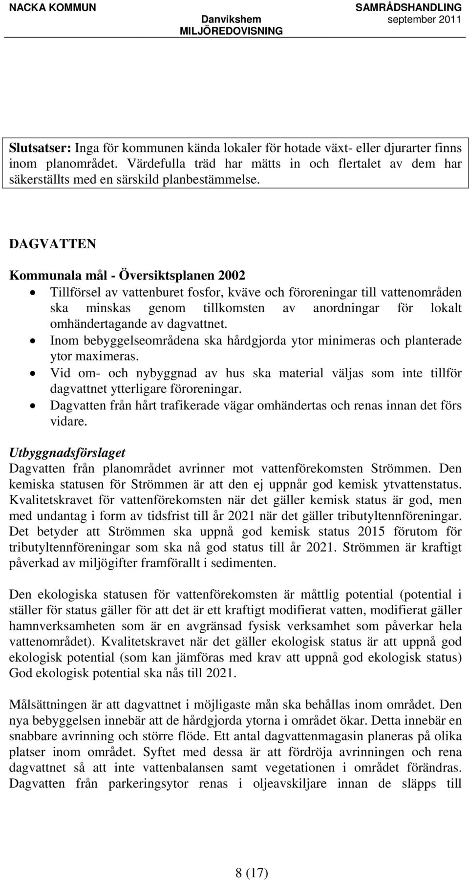 dagvattnet. Inom bebyggelseområdena ska hårdgjorda ytor minimeras och planterade ytor maximeras. Vid om- och nybyggnad av hus ska material väljas som inte tillför dagvattnet ytterligare föroreningar.