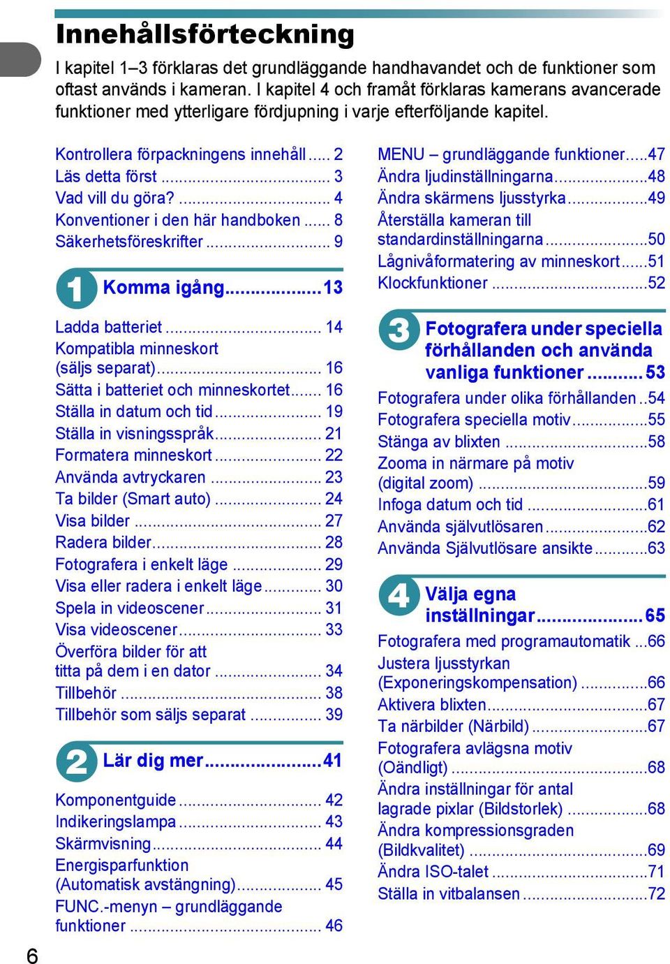 ... 4 Konventioner i den här handboken... 8 Säkerhetsföreskrifter... 9 Komma igång...3 Ladda batteriet... 4 Kompatibla minneskort (säljs separat)... 6 Sätta i batteriet och minneskortet.