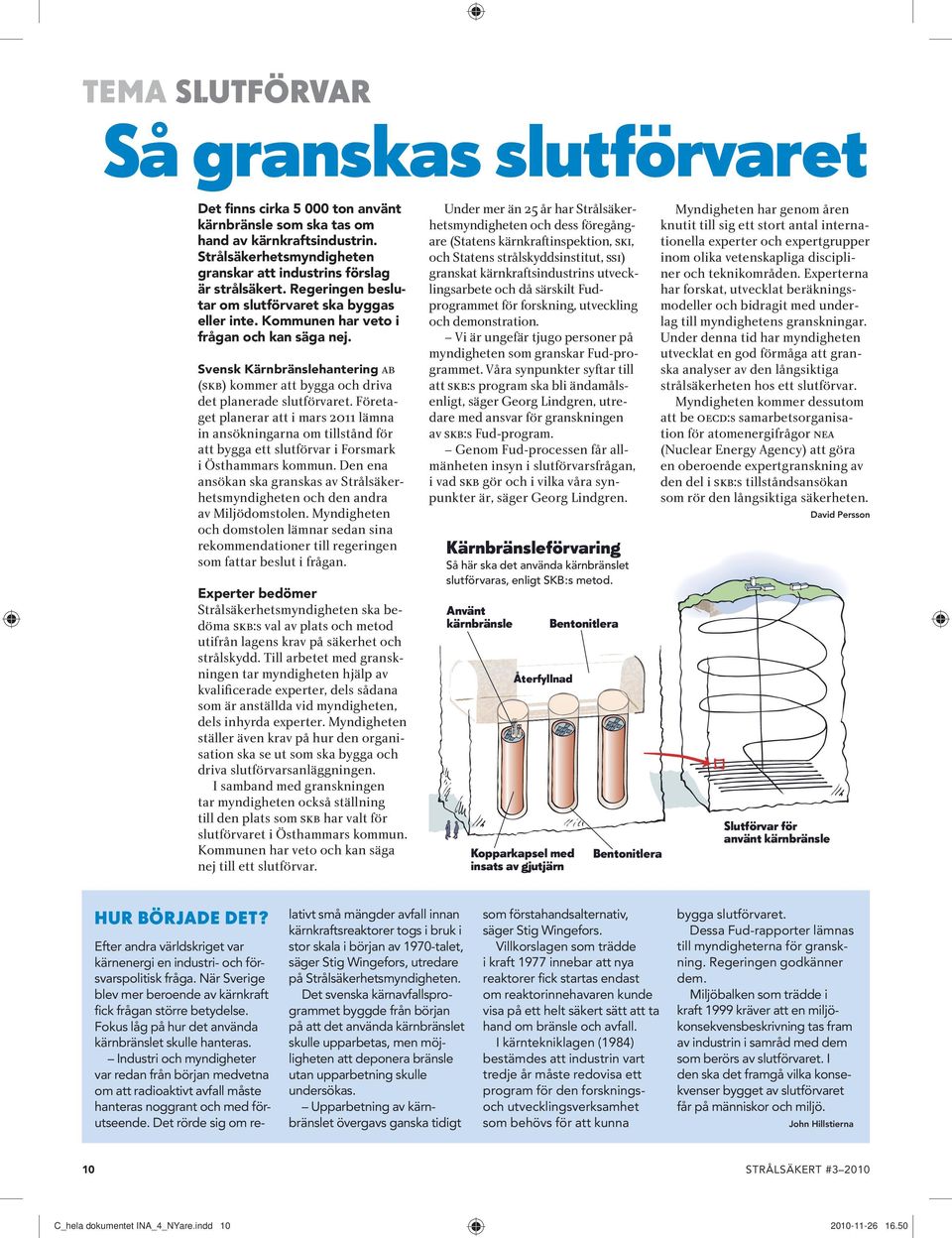 Regeringen beslutar om slutförvaret ska byggas eller inte. kommunen har veto i frågan och kan säga nej. Svensk kärnbränslehantering AB (SKB) kommer att bygga och driva det planerade slutförvaret.