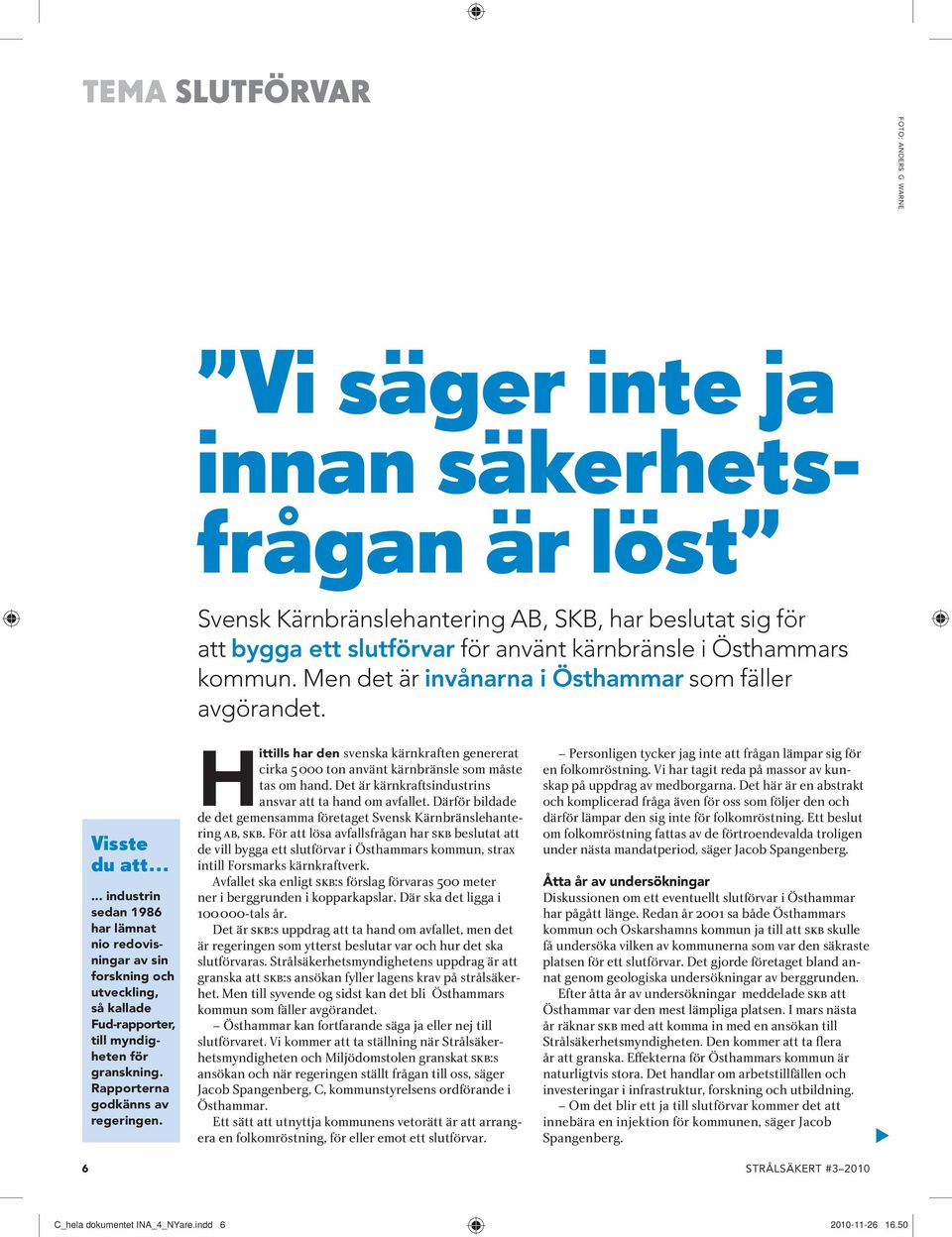 ..... industrin sedan 1986 har lämnat nio redovisningar av sin forskning och utveckling, så kallade Fud-rapporter, till myndigheten för granskning. Rapporterna godkänns av regeringen.