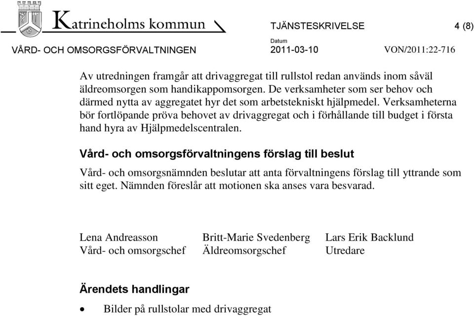 Verksamheterna bör fortlöpande pröva behovet av drivaggregat och i förhållande till budget i första hand hyra av Hjälpmedelscentralen.