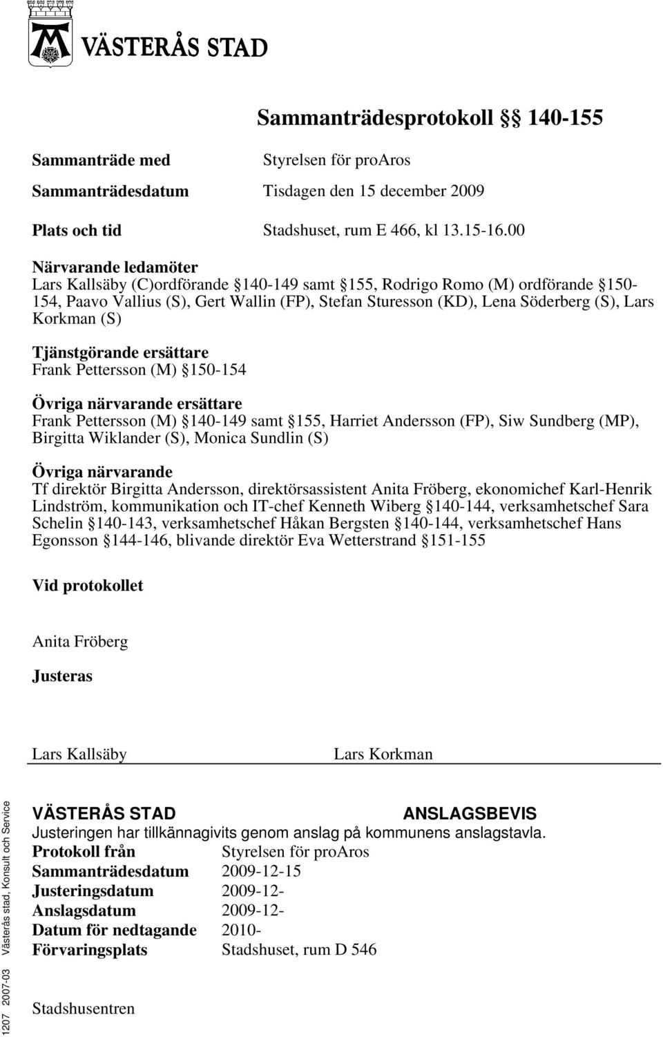 (S) Tjänstgörande ersättare Frank Pettersson (M) 150-154 Övriga närvarande ersättare Frank Pettersson (M) 140-149 samt 155, Harriet Andersson (FP), Siw Sundberg (MP), Birgitta Wiklander (S), Monica