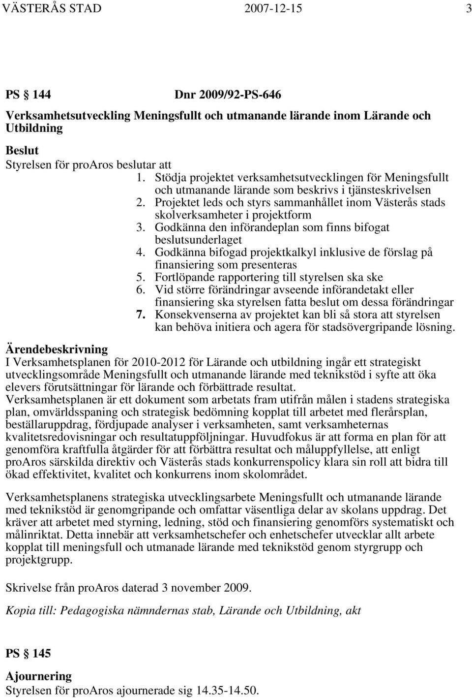 Projektet leds och styrs sammanhållet inom Västerås stads skolverksamheter i projektform 3. Godkänna den införandeplan som finns bifogat beslutsunderlaget 4.