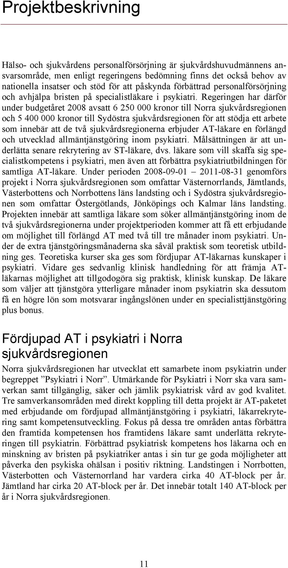 Regeringen har därför under budgetåret 2008 avsatt 6 250 000 kronor till Norra sjukvårdsregionen och 5 400 000 kronor till Sydöstra sjukvårdsregionen för att stödja ett arbete som innebär att de två