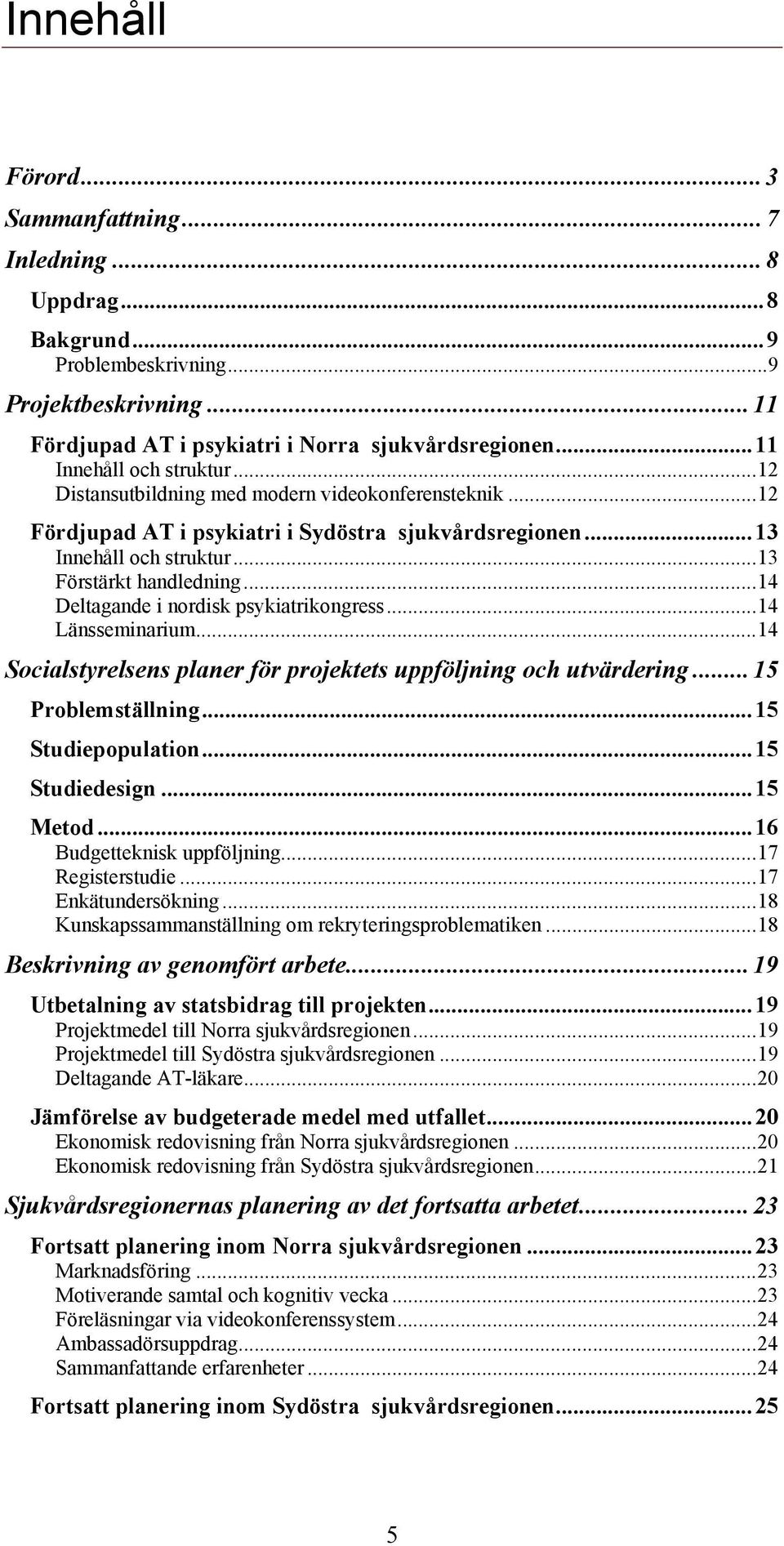 ..14 Deltagande i nordisk psykiatrikongress...14 Länsseminarium...14 Socialstyrelsens planer för projektets uppföljning och utvärdering...15 Problemställning...15 Studiepopulation...15 Studiedesign.