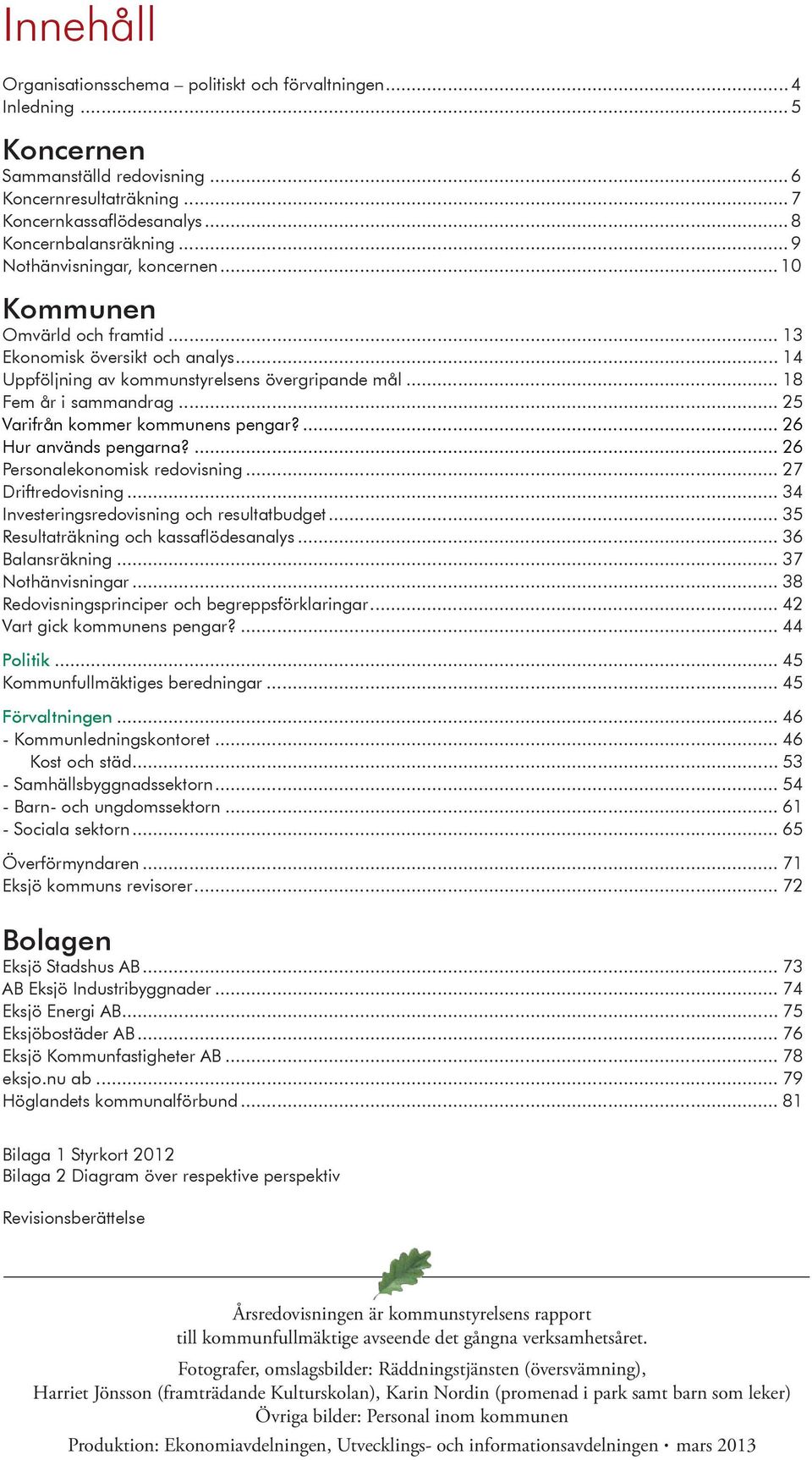 .. 25 Varifrån kommer kommunens pengar?... 26 Hur används pengarna?... 26 Personalekonomisk redovisning... 27 Driftredovisning... 34 Investeringsredovisning och resultatbudget.