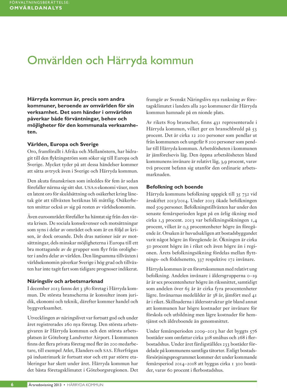 Världen, Europa och Sverige Oro, framförallt i Afrika och Mellanöstern, har bidragit till den flyktingström som söker sig till Europa och Sverige.