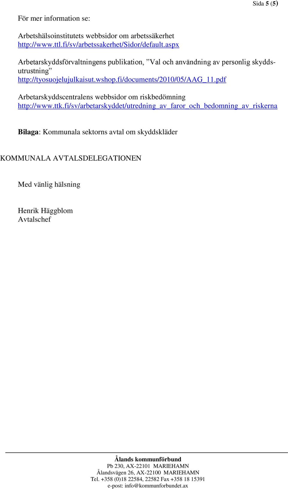 fi/documents/2010/05/aag_11.pdf Arbetarskyddscentralens webbsidor om riskbedömning http://www.ttk.