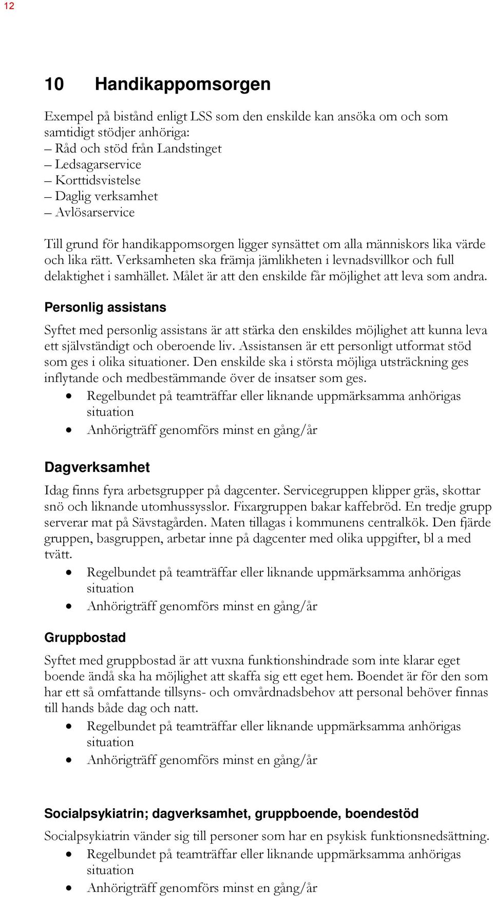 Verksamheten ska främja jämlikheten i levnadsvillkor och full delaktighet i samhället. Målet är att den enskilde får möjlighet att leva som andra.