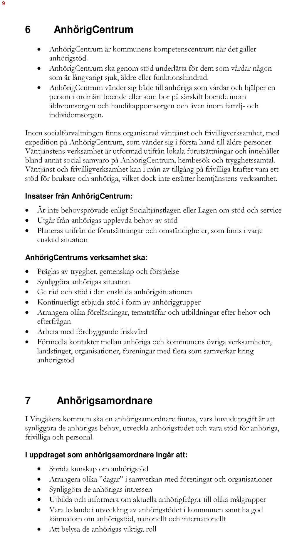 AnhörigCentrum vänder sig både till anhöriga som vårdar och hjälper en person i ordinärt boende eller som bor på särskilt boende inom äldreomsorgen och handikappomsorgen och även inom familj- och