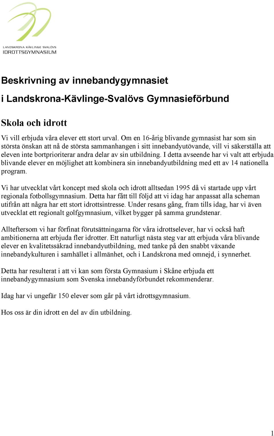 I detta avseende har vi valt att erbjuda blivande elever en möjlighet att kombinera sin innebandyutbildning med ett av 14 nationella program.