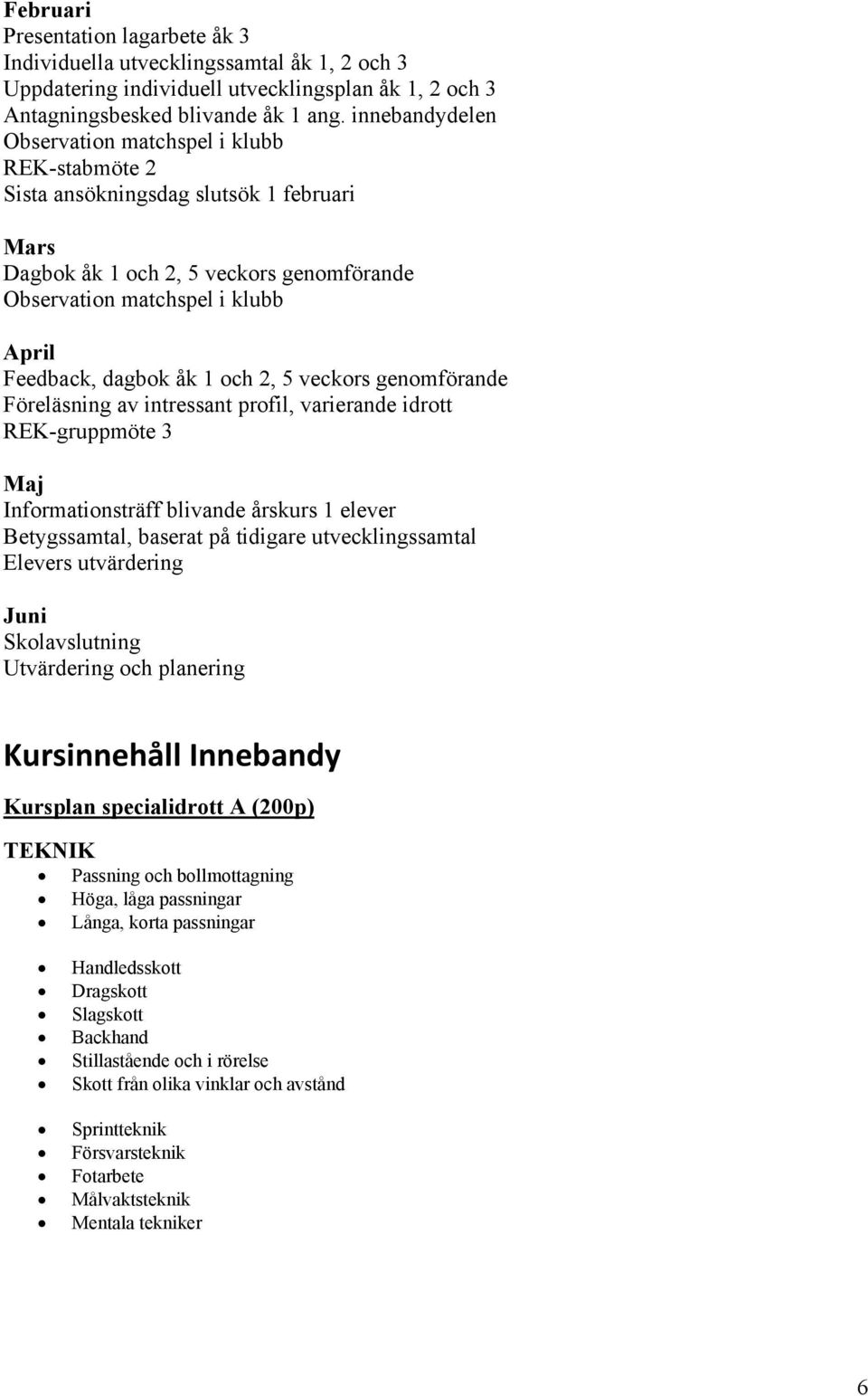 åk 1 och 2, 5 veckors genomförande Föreläsning av intressant profil, varierande idrott REK-gruppmöte 3 Maj Informationsträff blivande årskurs 1 elever Betygssamtal, baserat på tidigare