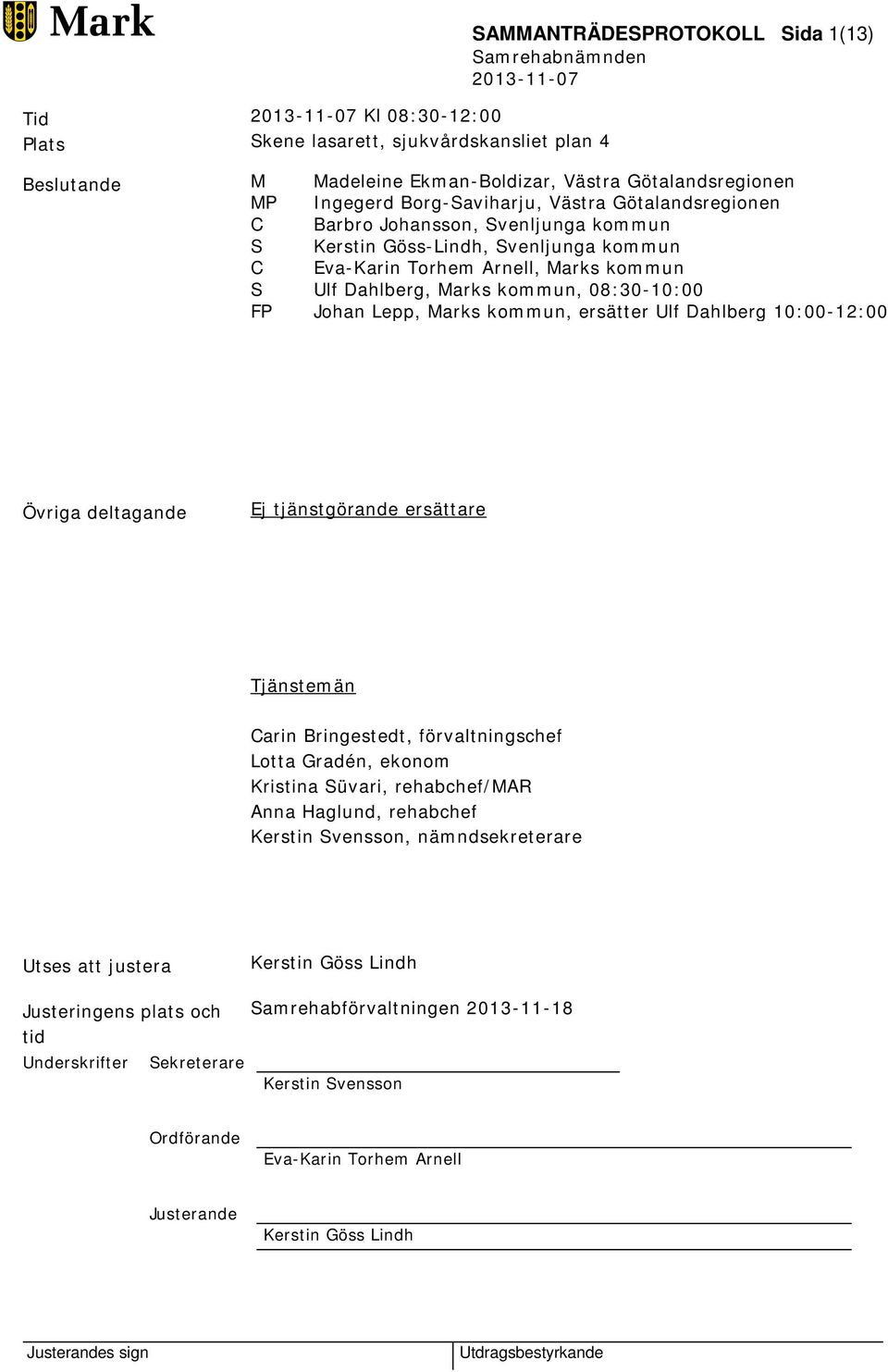 Lepp, Marks kommun, ersätter Ulf Dahlberg 10:00-12:00 Övriga deltagande Ej tjänstgörande ersättare Tjänstemän Carin Bringestedt, förvaltningschef Lotta Gradén, ekonom Kristina Süvari, rehabchef/mar