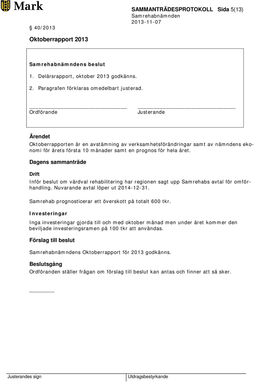 Drift Inför beslut om vårdval rehabilitering har regionen sagt upp Samrehabs avtal för omförhandling. Nuvarande avtal löper ut 2014-12-31. Samrehab prognosticerar ett överskott på totalt 600 tkr.