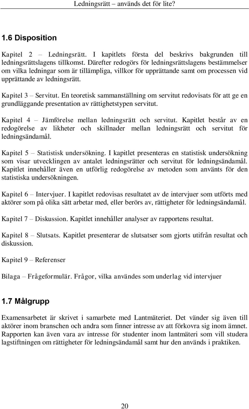 En teoretisk sammanställning om servitut redovisats för att ge en grundläggande presentation av rättighetstypen servitut. Kapitel 4 Jämförelse mellan ledningsrätt och servitut.