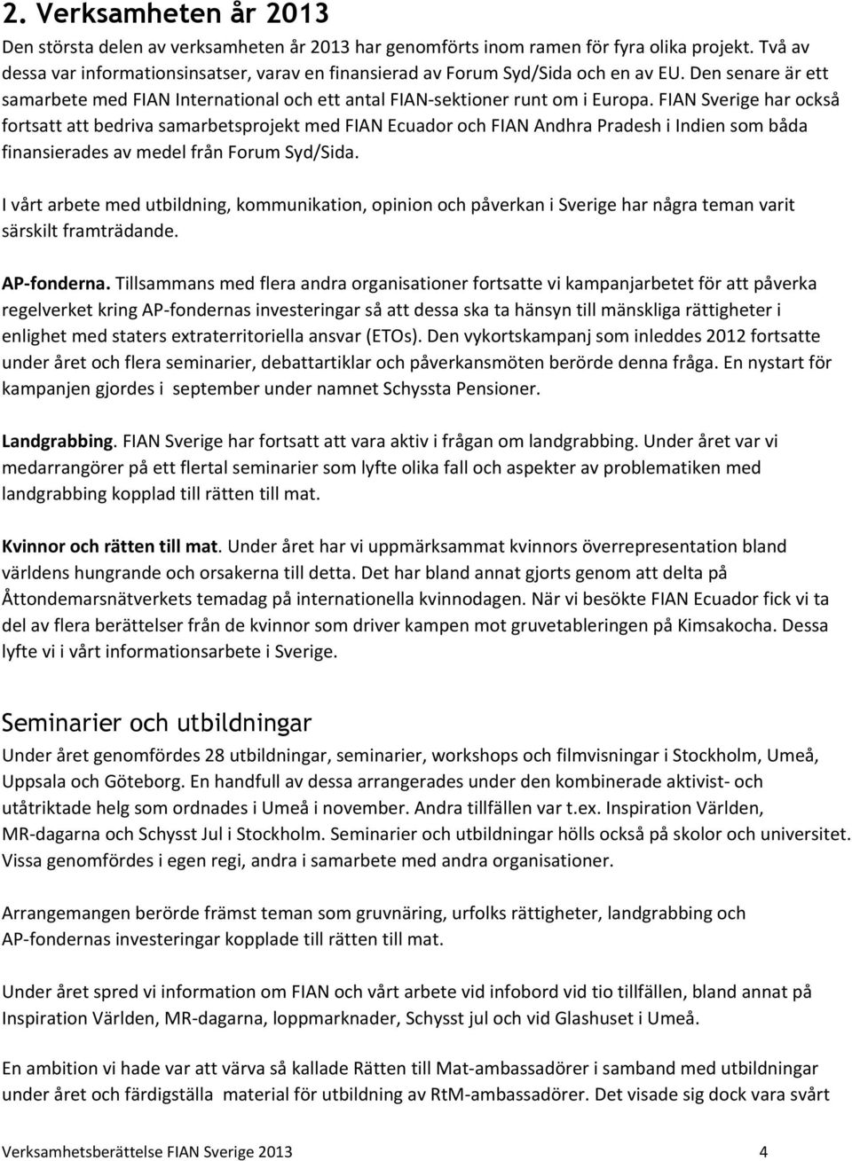 FIAN Sverige har också fortsatt att bedriva samarbetsprojekt med FIAN Ecuador och FIAN Andhra Pradesh i Indien som båda finansierades av medel från Forum Syd/Sida.