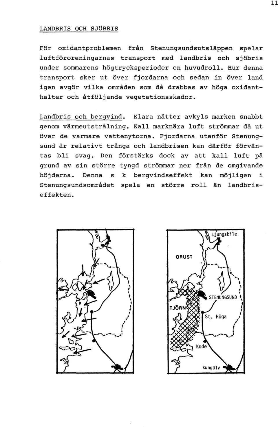 Klara nätter avkyls marken snabbt genom värmeutstrålning. Kall marknära luft strömmar då ut över de varmare vattenytorna.