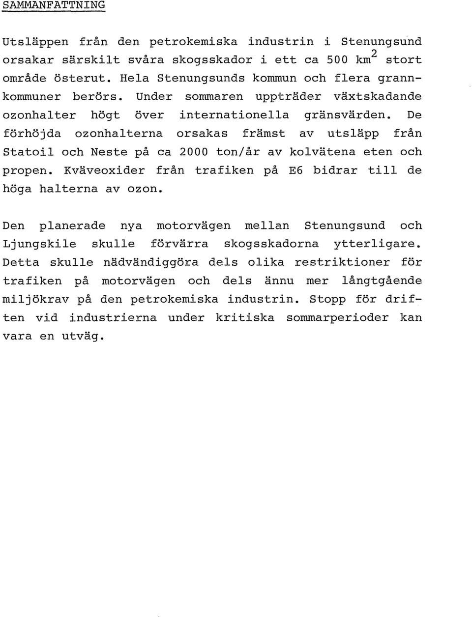 De förhöjda ozonhalterna orsakas främst av utsläpp från Statoil och Neste på ca 2000 ton/år av kolvätena eten och propen. Kväveoxider från trafiken på E6 bidrar till de höga halterna av ozon.