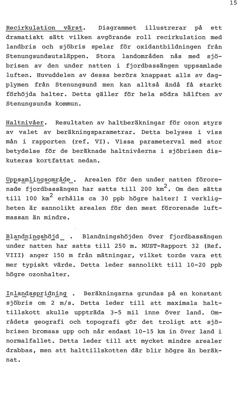 Huvuddelen av dessa berörs knappast alls av dagplymen från Stenungsund men kan alltså ändå få starkt förhöjda halter. Detta gäller för hela södra hälften av Stenungsunds kommun. Haltnivåer.