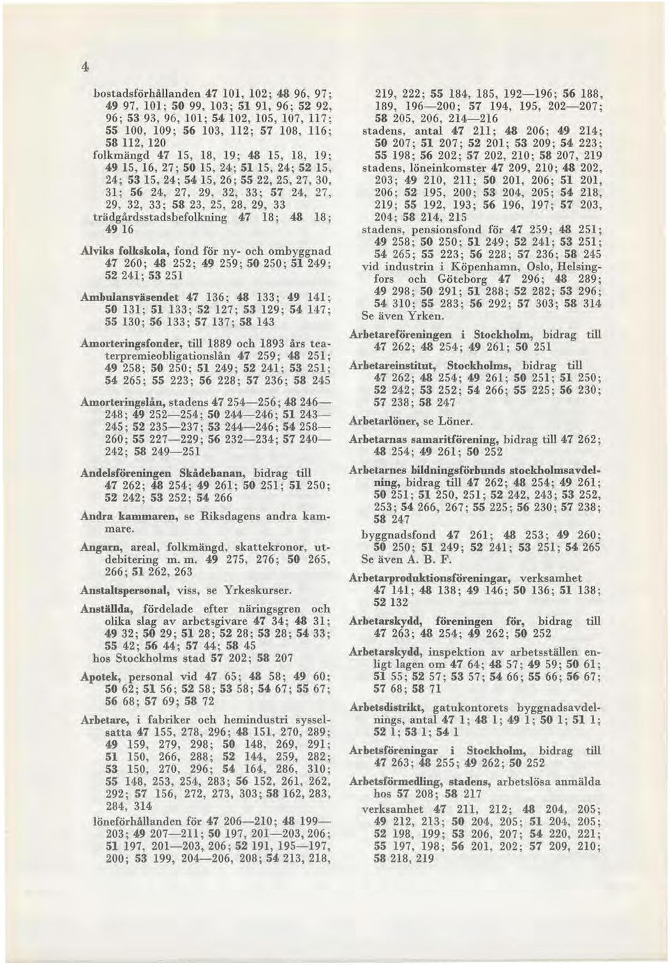 folkskola, fond för ny- och ombyggnad 47 260; 48 252; 49 259; 50 250; 51 249; 52 241; 53 251 Ambulansväsendet 47 136; 48 133; 49 141; 50 131 ; 51 133; 52 127; 53 129; 54 147; 55 130; 56 133; 57 137 ;