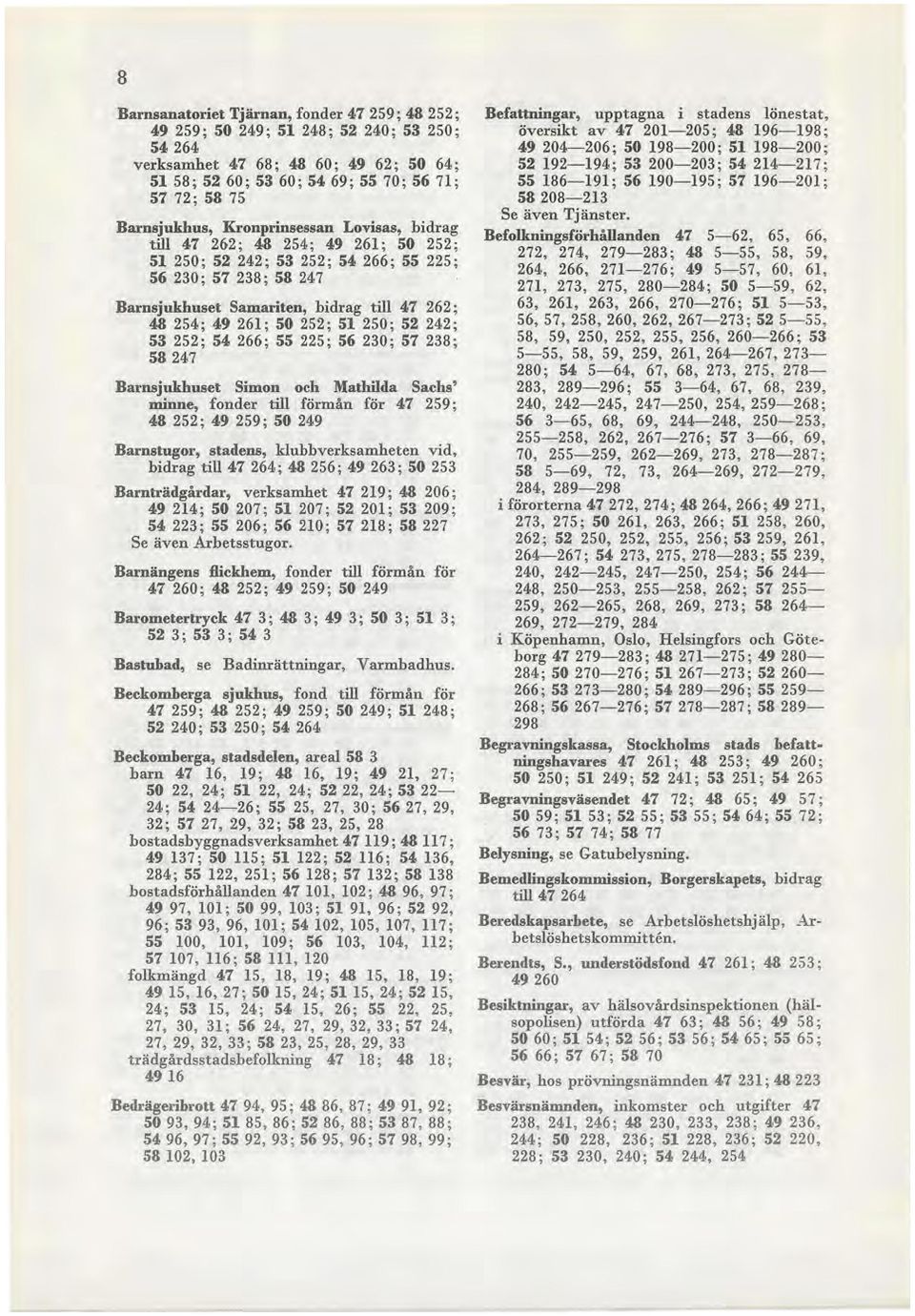 49 261; 50 252; 51 250 ; 52 242; 53 252; 54 266; 55 225; 56 230; 57 238 ; 58 247 Barnsjukhuset Simon och Mathilda Sachs' minne, fonder till förmån för 47 259 ; 48 252 ; 49 259; 50 249 Barnstugor,