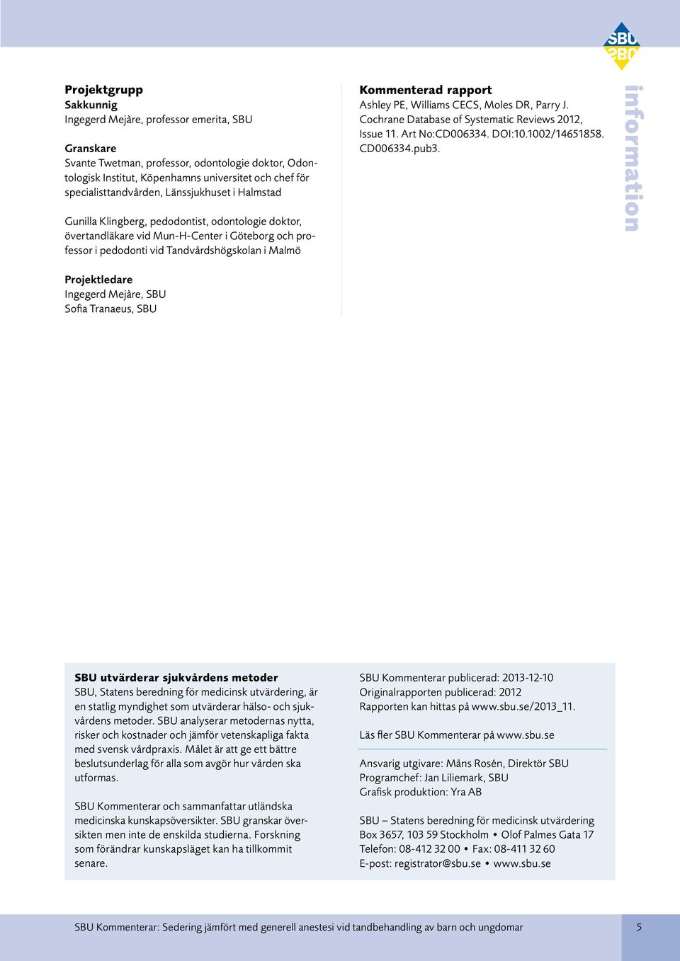 Kommenterad rapport Ashley PE, Williams CECS, Moles DR, Parry J. Cochrane Database of Systematic Reviews 2012, Issue 11. Art No:CD006334. DOI:10.1002/14651858. CD006334.pub3.