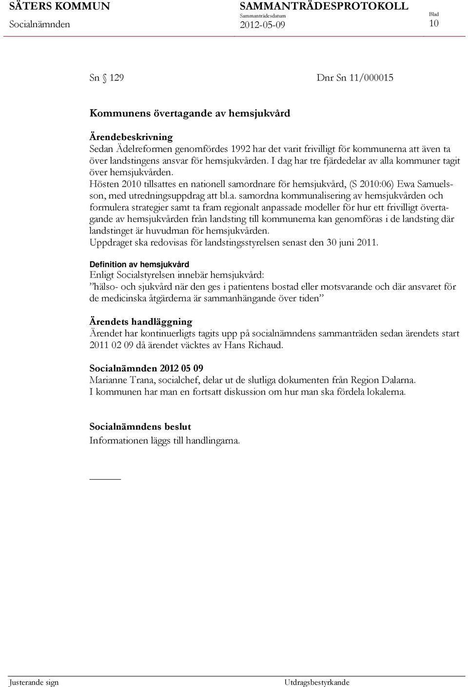 samordna kommunalisering av hemsjukvården och formulera strategier samt ta fram regionalt anpassade modeller för hur ett frivilligt övertagande av hemsjukvården från landsting till kommunerna kan