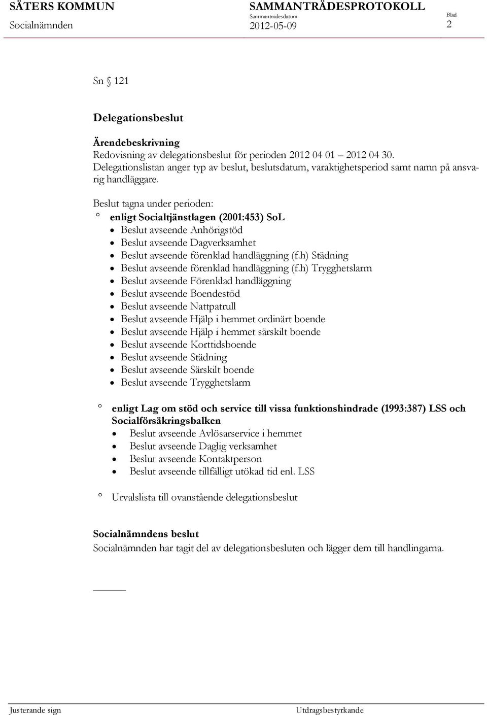 Beslut tagna under perioden: enligt Socialtjänstlagen (2001:453) SoL Beslut avseende Anhörigstöd Beslut avseende Dagverksamhet Beslut avseende förenklad handläggning (f.