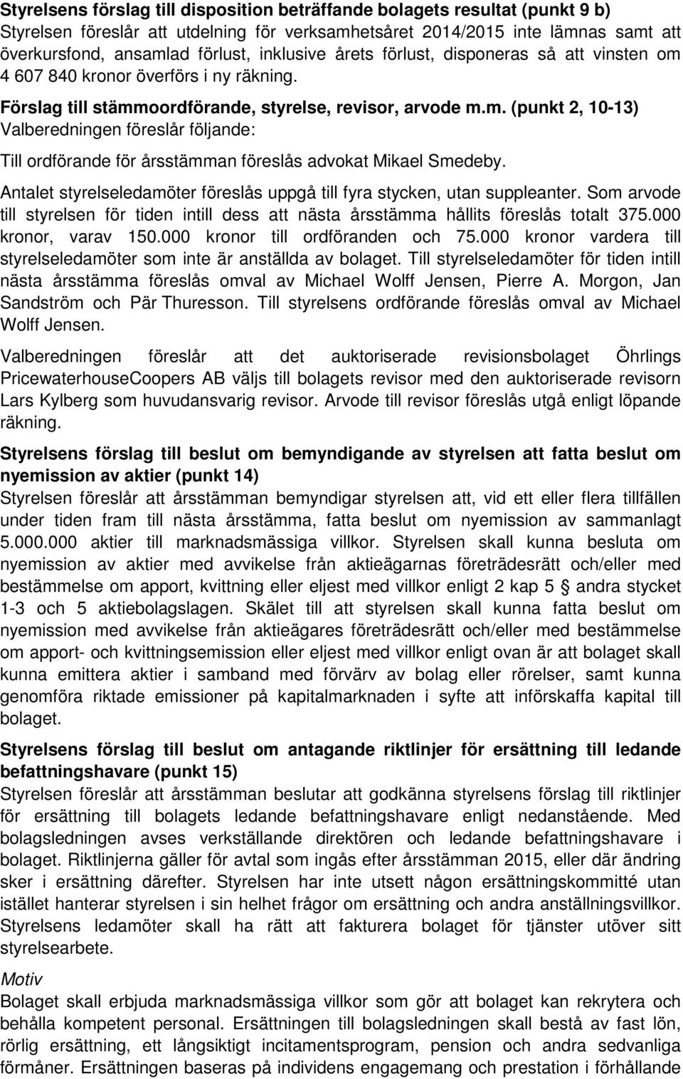 Antalet styrelseledamöter föreslås uppgå till fyra stycken, utan suppleanter. Som arvode till styrelsen för tiden intill dess att nästa årsstämma hållits föreslås totalt 375.000 kronor, varav 150.