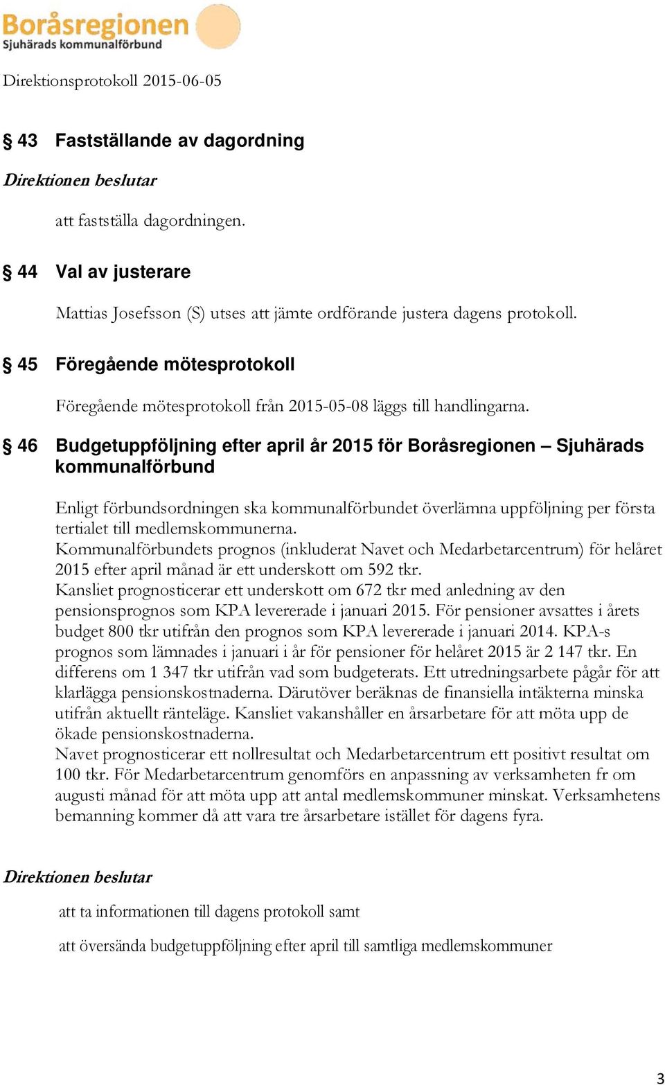 46 Budgetuppföljning efter april år 2015 för Boråsregionen Sjuhärads kommunalförbund Enligt förbundsordningen ska kommunalförbundet överlämna uppföljning per första tertialet till medlemskommunerna.