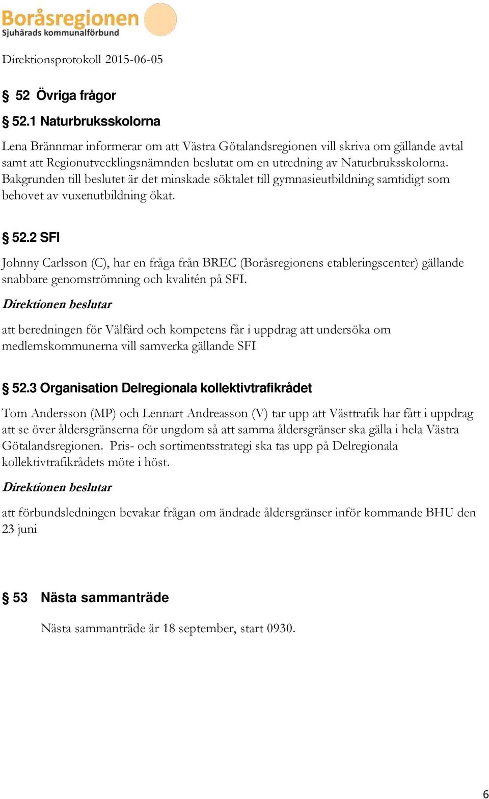 Bakgrunden till beslutet är det minskade söktalet till gymnasieutbildning samtidigt som behovet av vuxenutbildning ökat. 52.