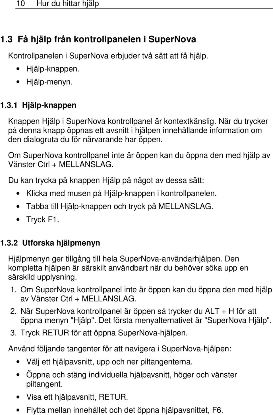 Om SuperNova kontrollpanel inte är öppen kan du öppna den med hjälp av Vänster Ctrl + MELLANSLAG.