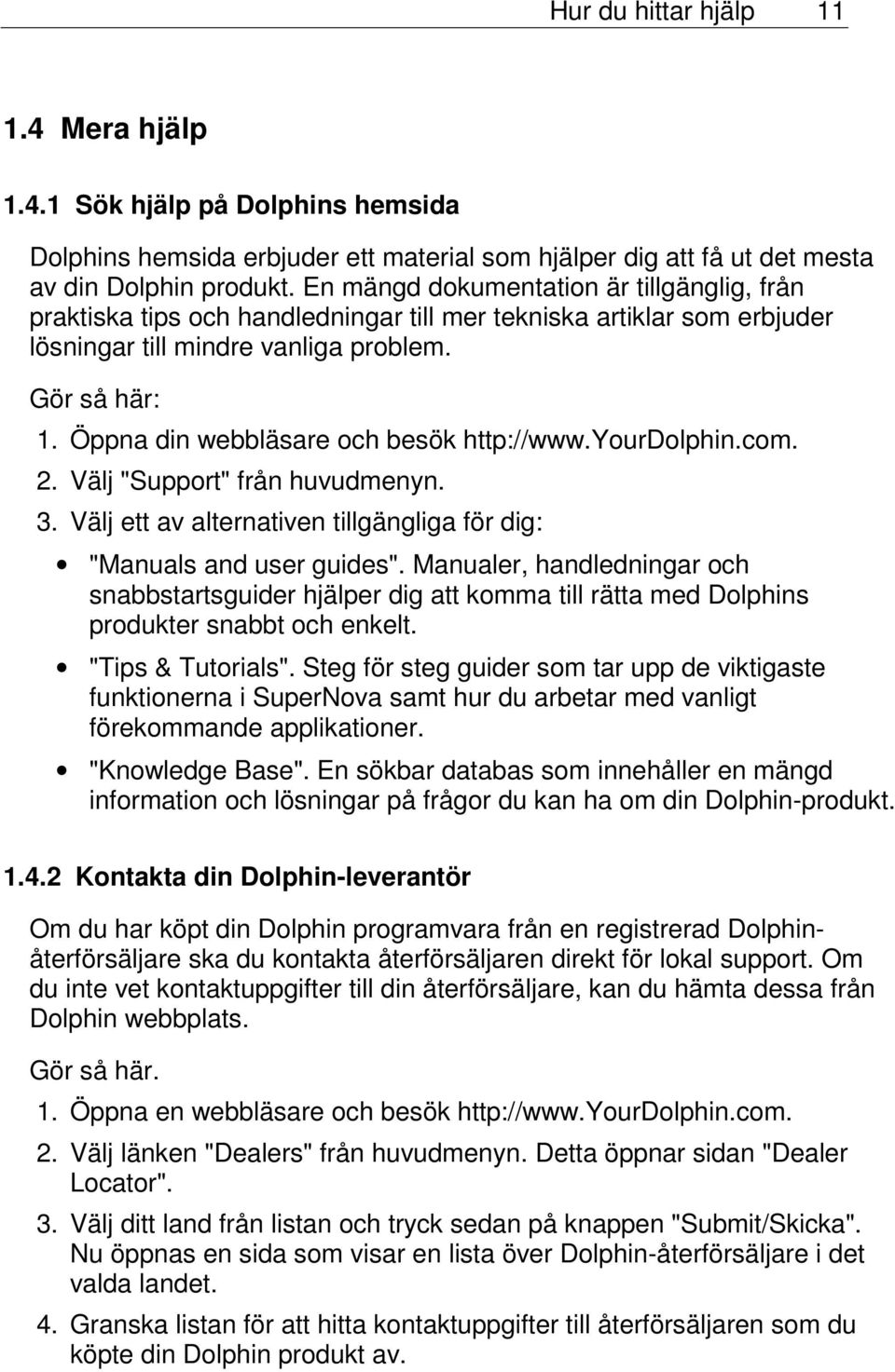 Öppna din webbläsare och besök http://www.yourdolphin.com. 2. Välj "Support" från huvudmenyn. 3. Välj ett av alternativen tillgängliga för dig: "Manuals and user guides".