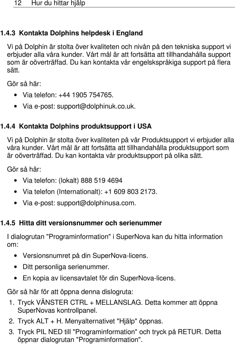 Via e-post: support@dolphinuk.co.uk. 1.4.4 Kontakta Dolphins produktsupport i USA Vi på Dolphin är stolta över kvaliteten på vår Produktsupport vi erbjuder alla våra kunder.