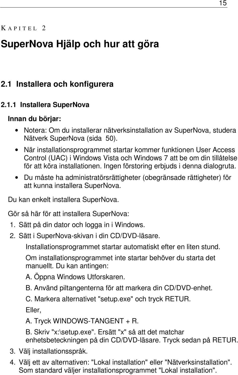 Ingen förstoring erbjuds i denna dialogruta. Du måste ha administratörsrättigheter (obegränsade rättigheter) för att kunna installera SuperNova. Du kan enkelt installera SuperNova.