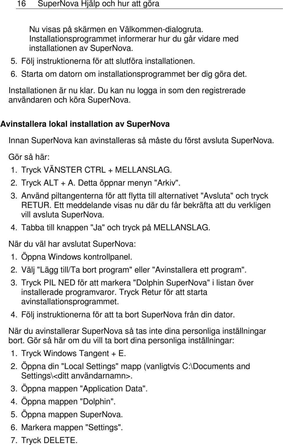 Du kan nu logga in som den registrerade användaren och köra SuperNova. Avinstallera lokal installation av SuperNova Innan SuperNova kan avinstalleras så måste du först avsluta SuperNova.