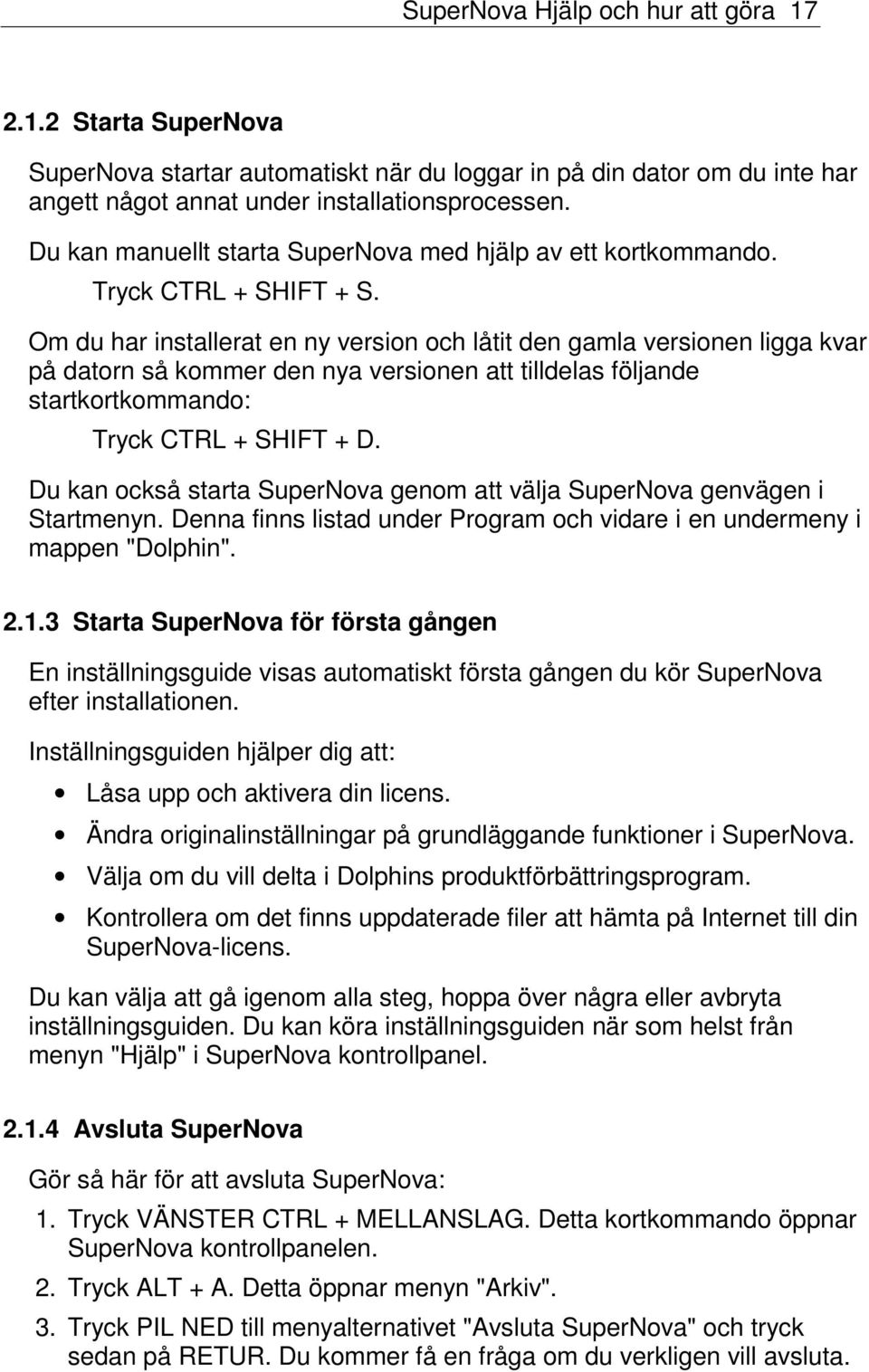 Om du har installerat en ny version och låtit den gamla versionen ligga kvar på datorn så kommer den nya versionen att tilldelas följande startkortkommando: Tryck CTRL + SHIFT + D.