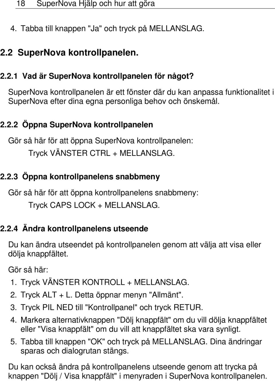 2.2 Öppna SuperNova kontrollpanelen Gör så här för att öppna SuperNova kontrollpanelen: Tryck CTRL + MELLANSLAG. 2.2.3 Öppna kontrollpanelens snabbmeny Gör så här för att öppna kontrollpanelens snabbmeny: Tryck CAPS LOCK + MELLANSLAG.